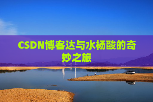 CSDN博客达与水杨酸的奇妙之旅