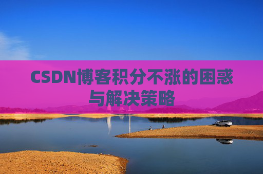 CSDN博客积分不涨的困惑与解决策略
