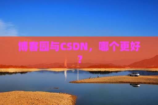 博客园与CSDN，哪个更好？
