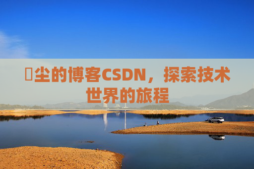 玦尘的博客CSDN，探索技术世界的旅程